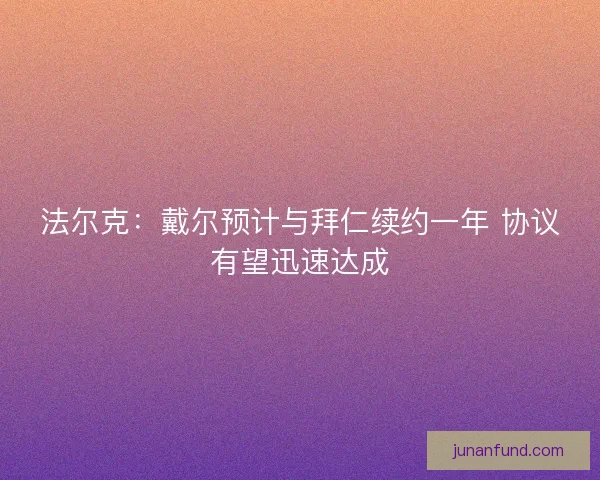 法尔克：戴尔预计与拜仁续约一年 协议有望迅速达成