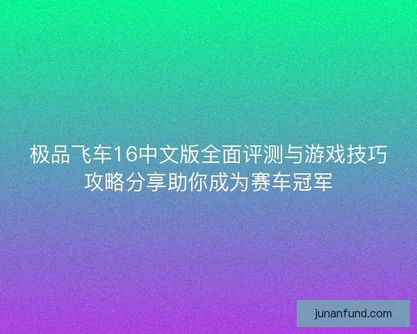 极品飞车16中文版全面评测与游戏技巧攻略分享助你成为赛车冠军