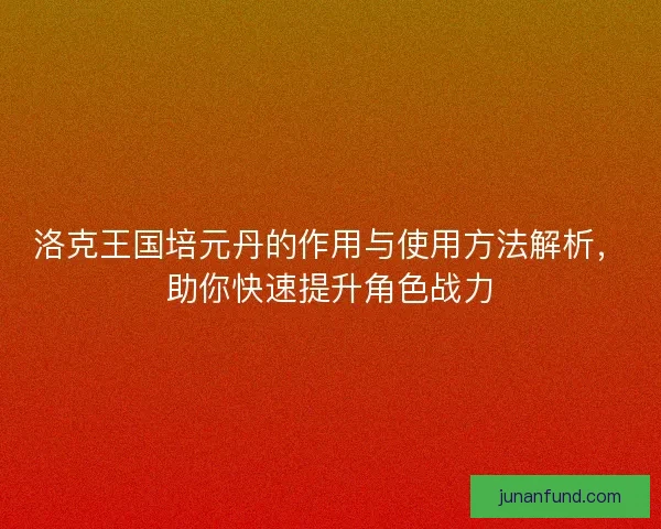 洛克王国培元丹的作用与使用方法解析,助你快速提升角色战力 洛克王国培元丹的作用与使用方法解析,助你快速提升角色战力