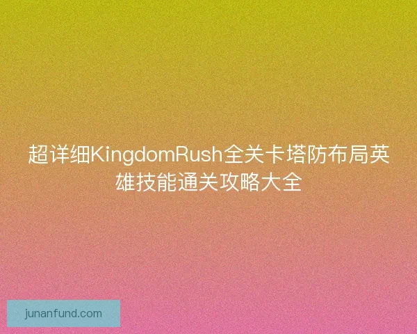 超详细KingdomRush全关卡塔防布局英雄技能通关攻略大全