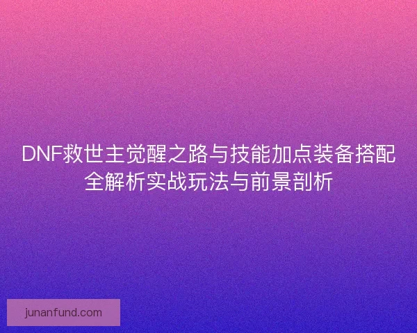 DNF救世主觉醒之路与技能加点装备搭配全解析实战玩法与前景剖析
